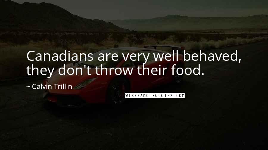 Calvin Trillin Quotes: Canadians are very well behaved, they don't throw their food.