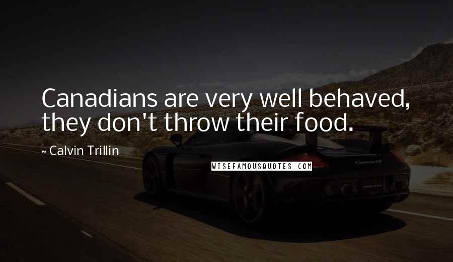 Calvin Trillin Quotes: Canadians are very well behaved, they don't throw their food.