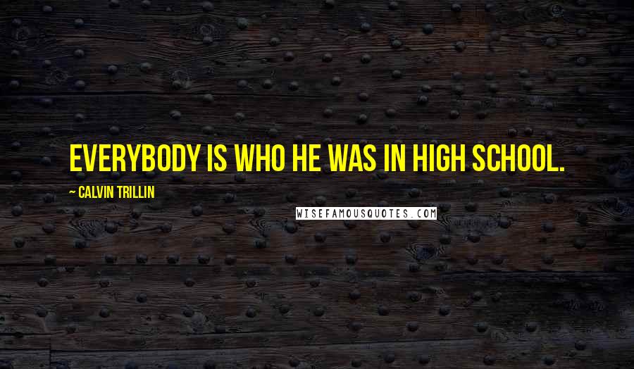 Calvin Trillin Quotes: Everybody is who he was in high school.