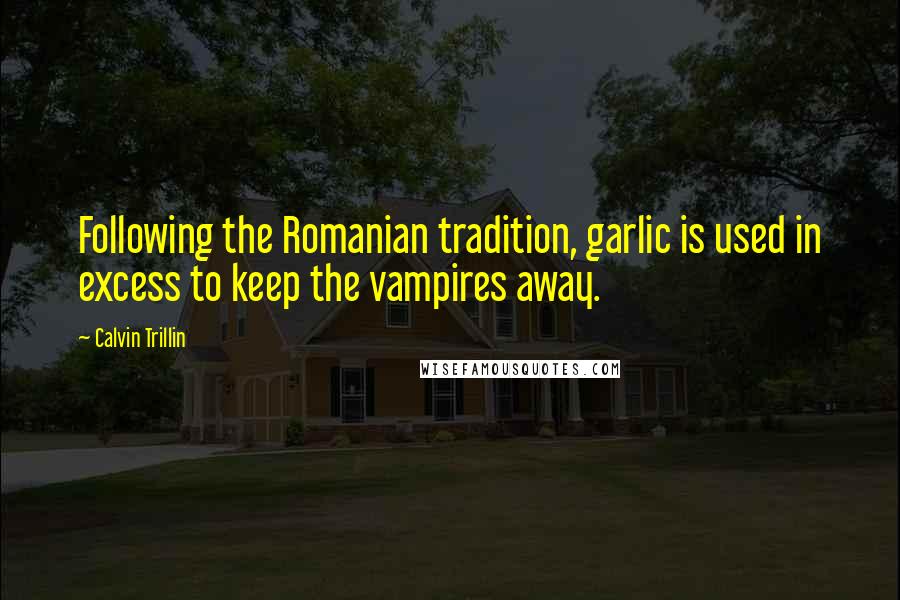 Calvin Trillin Quotes: Following the Romanian tradition, garlic is used in excess to keep the vampires away.