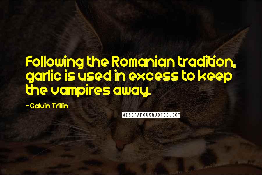 Calvin Trillin Quotes: Following the Romanian tradition, garlic is used in excess to keep the vampires away.