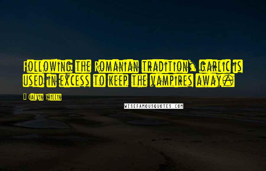 Calvin Trillin Quotes: Following the Romanian tradition, garlic is used in excess to keep the vampires away.