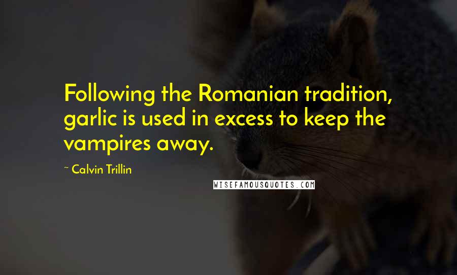 Calvin Trillin Quotes: Following the Romanian tradition, garlic is used in excess to keep the vampires away.