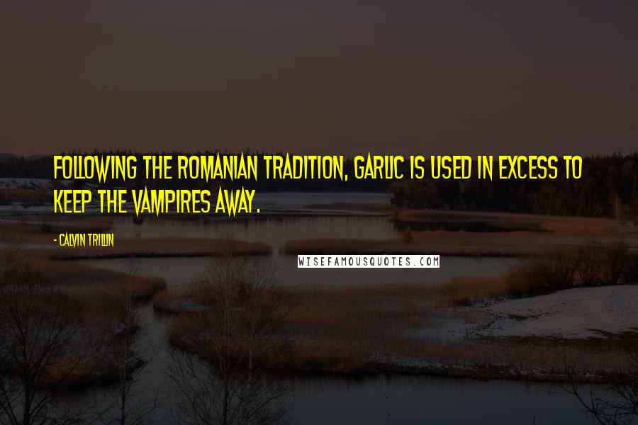 Calvin Trillin Quotes: Following the Romanian tradition, garlic is used in excess to keep the vampires away.