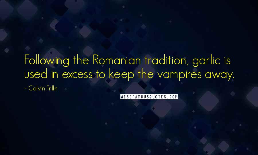 Calvin Trillin Quotes: Following the Romanian tradition, garlic is used in excess to keep the vampires away.