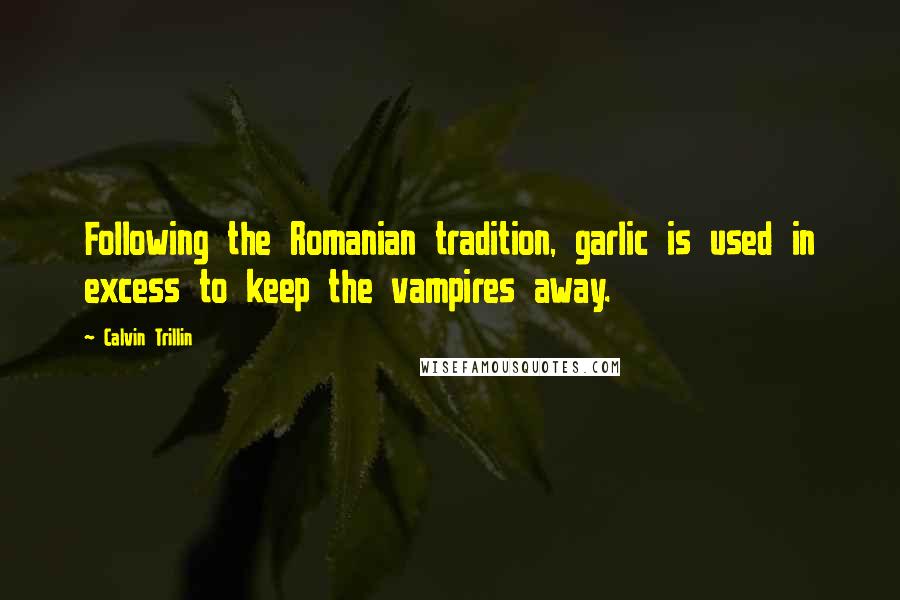 Calvin Trillin Quotes: Following the Romanian tradition, garlic is used in excess to keep the vampires away.