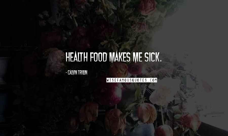 Calvin Trillin Quotes: Health food makes me sick.