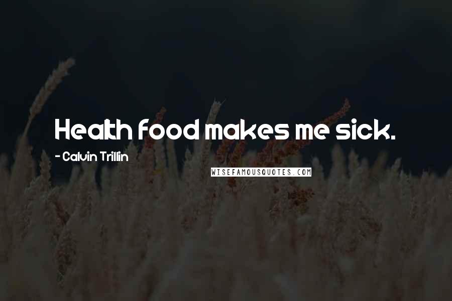 Calvin Trillin Quotes: Health food makes me sick.