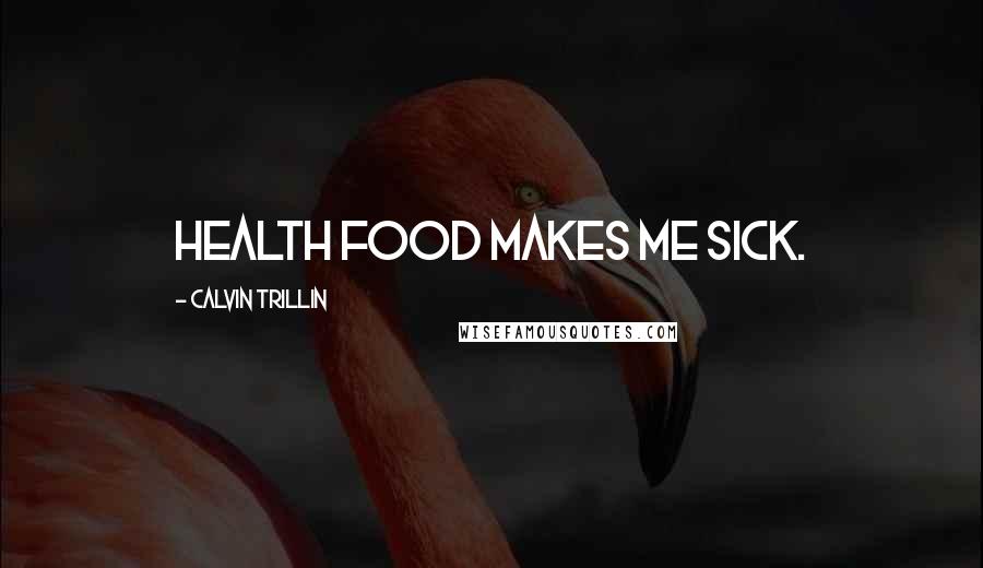 Calvin Trillin Quotes: Health food makes me sick.