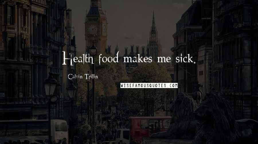 Calvin Trillin Quotes: Health food makes me sick.