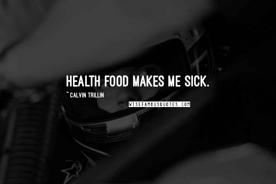 Calvin Trillin Quotes: Health food makes me sick.