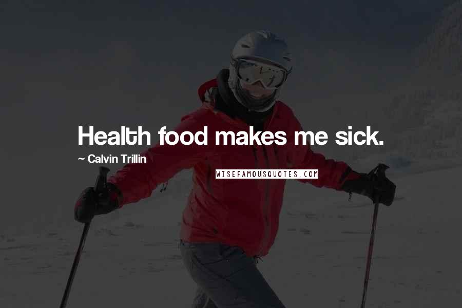 Calvin Trillin Quotes: Health food makes me sick.