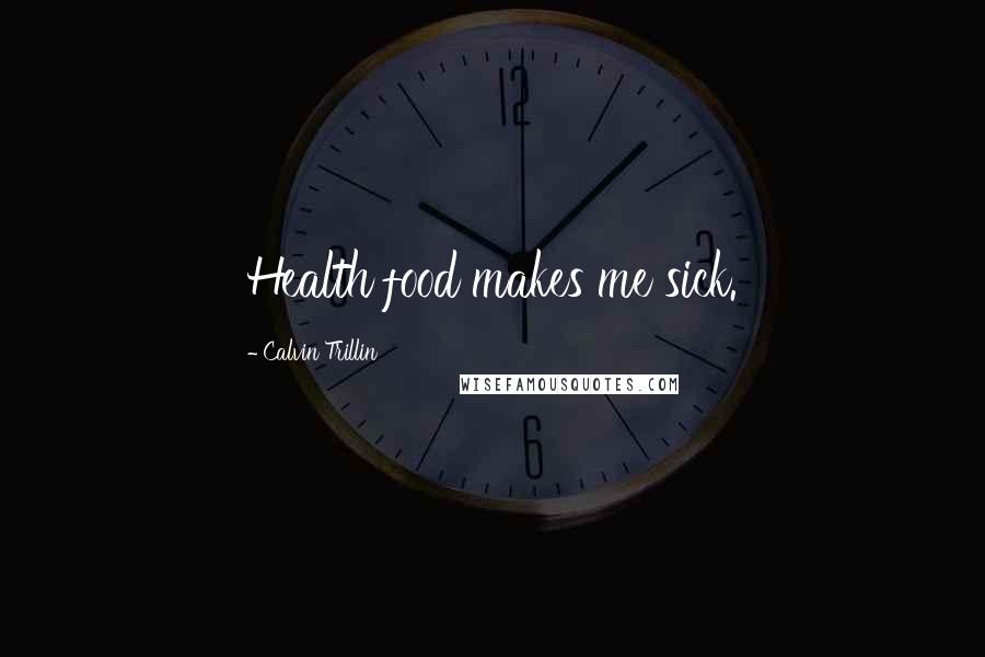 Calvin Trillin Quotes: Health food makes me sick.