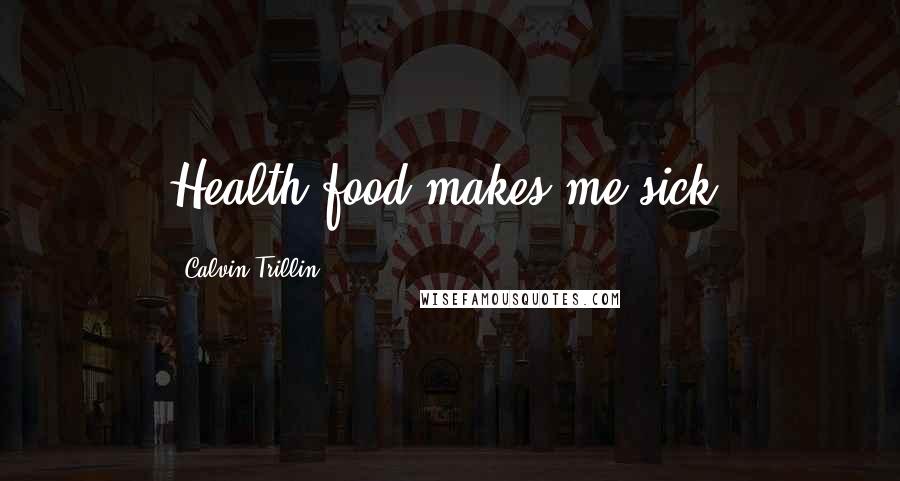 Calvin Trillin Quotes: Health food makes me sick.