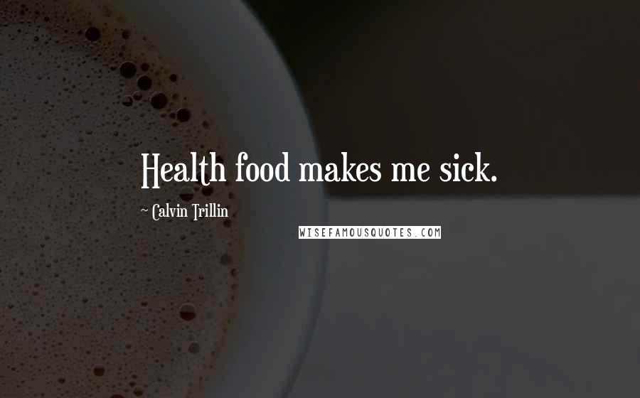 Calvin Trillin Quotes: Health food makes me sick.