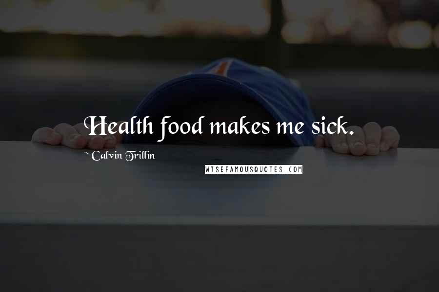 Calvin Trillin Quotes: Health food makes me sick.