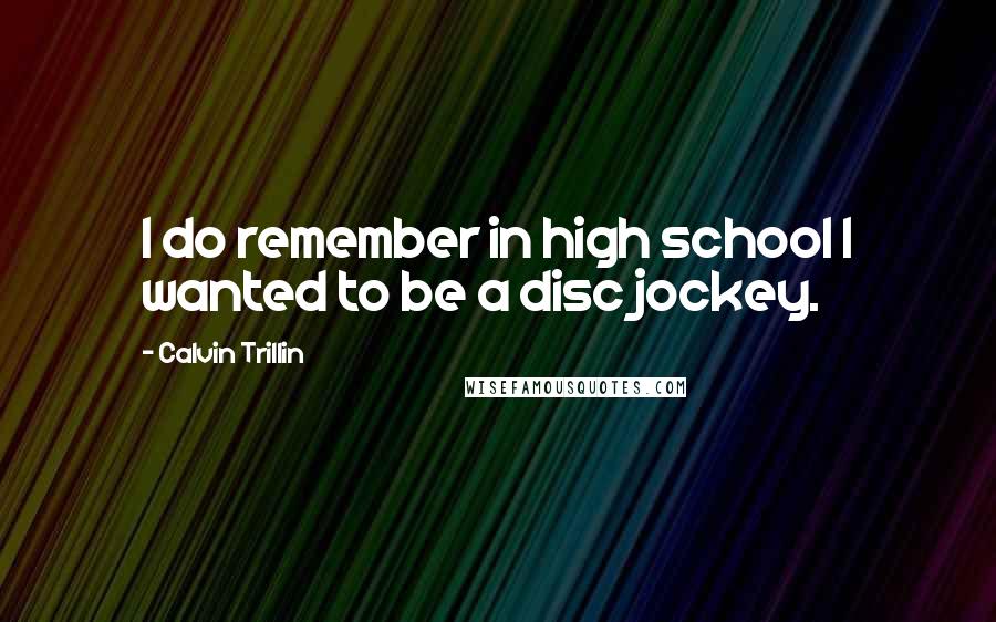 Calvin Trillin Quotes: I do remember in high school I wanted to be a disc jockey.