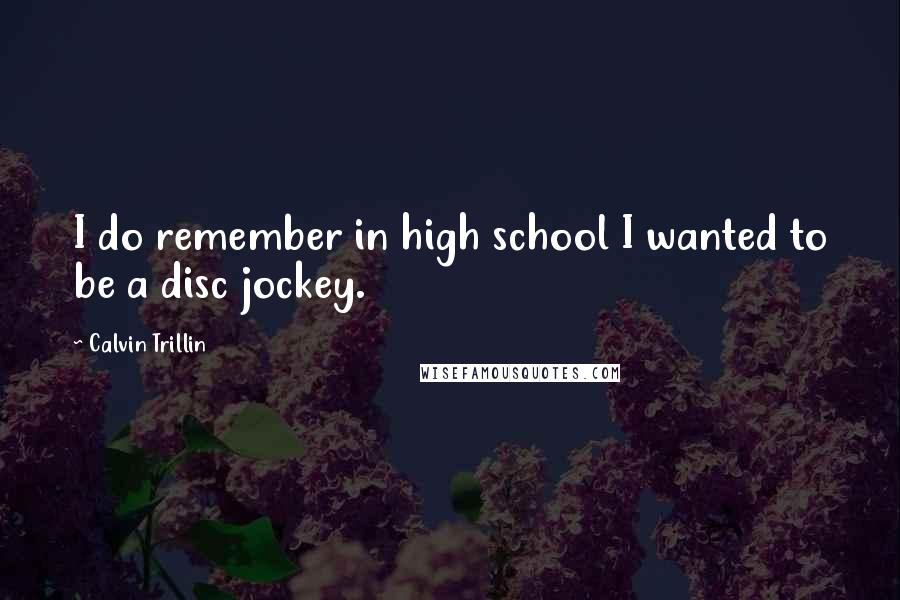 Calvin Trillin Quotes: I do remember in high school I wanted to be a disc jockey.