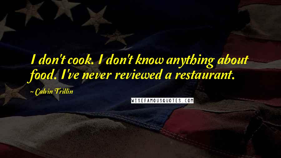 Calvin Trillin Quotes: I don't cook. I don't know anything about food. I've never reviewed a restaurant.