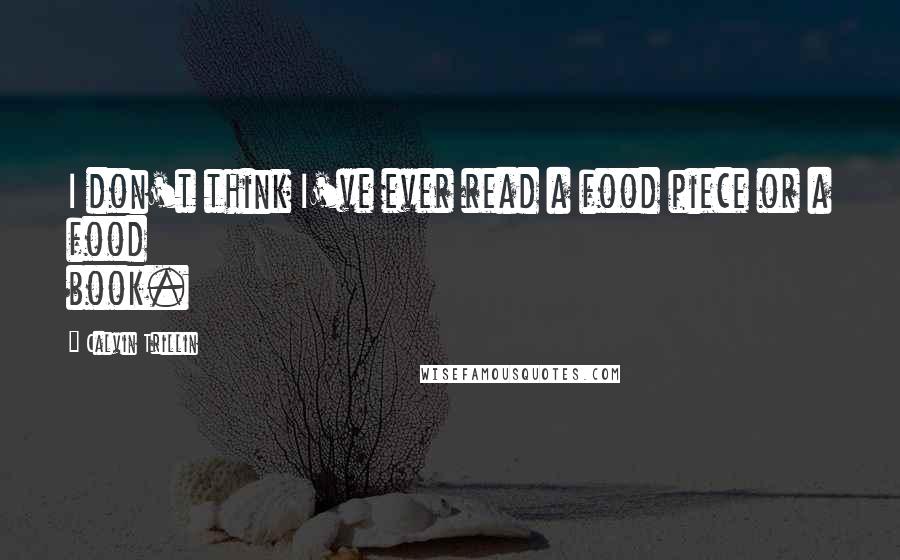 Calvin Trillin Quotes: I don't think I've ever read a food piece or a food book.