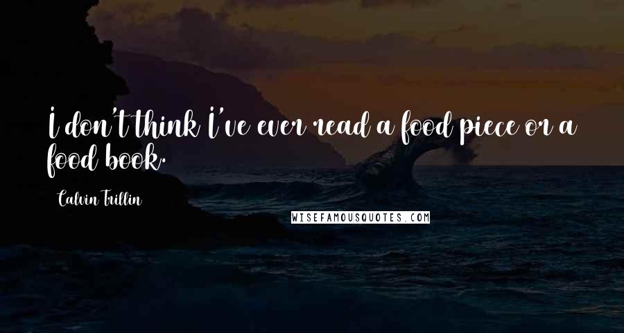 Calvin Trillin Quotes: I don't think I've ever read a food piece or a food book.