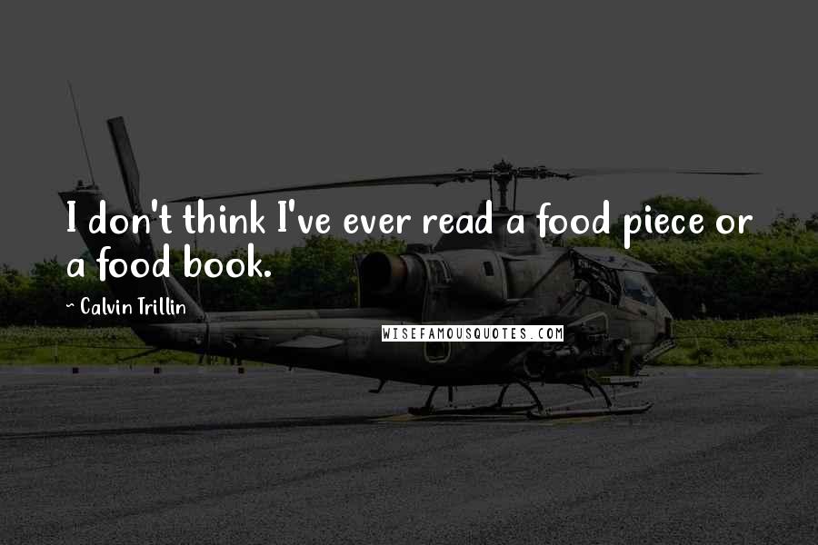 Calvin Trillin Quotes: I don't think I've ever read a food piece or a food book.