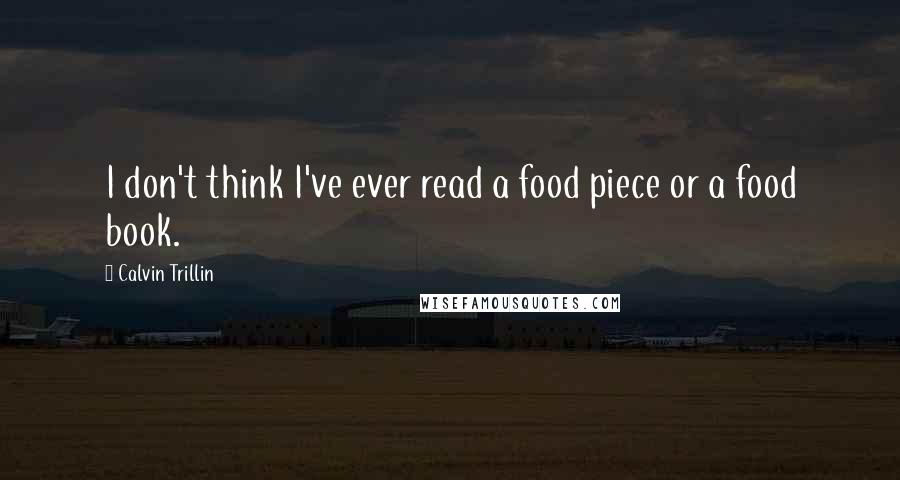 Calvin Trillin Quotes: I don't think I've ever read a food piece or a food book.