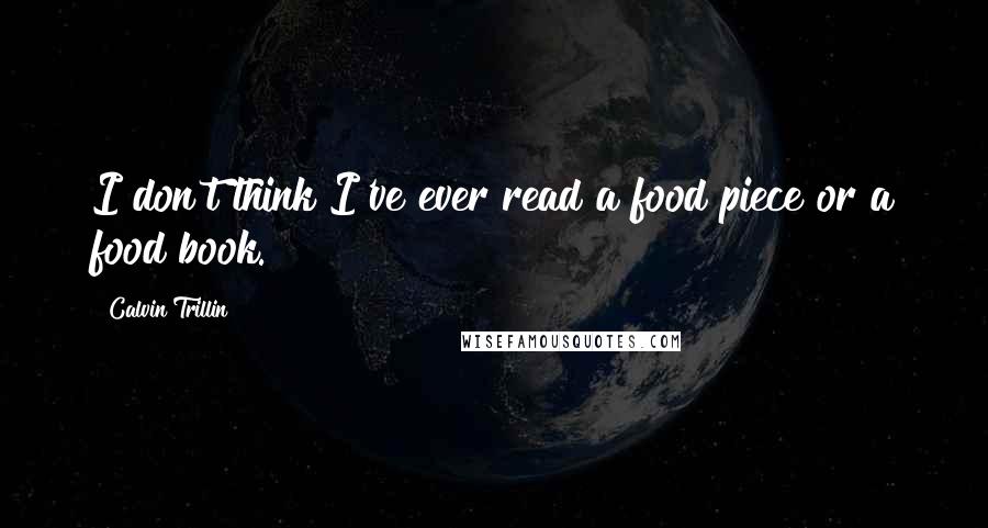 Calvin Trillin Quotes: I don't think I've ever read a food piece or a food book.