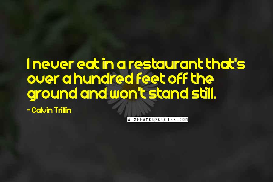 Calvin Trillin Quotes: I never eat in a restaurant that's over a hundred feet off the ground and won't stand still.