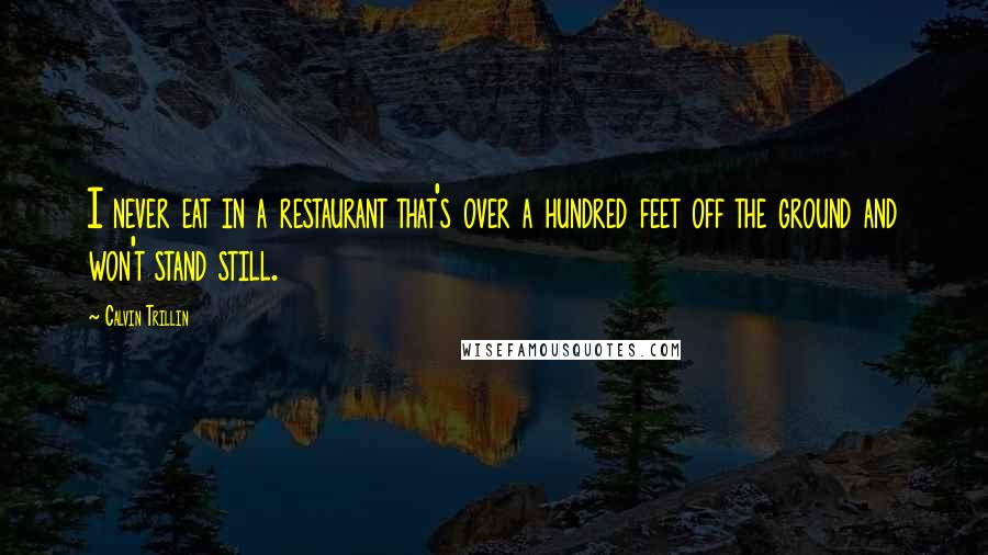 Calvin Trillin Quotes: I never eat in a restaurant that's over a hundred feet off the ground and won't stand still.