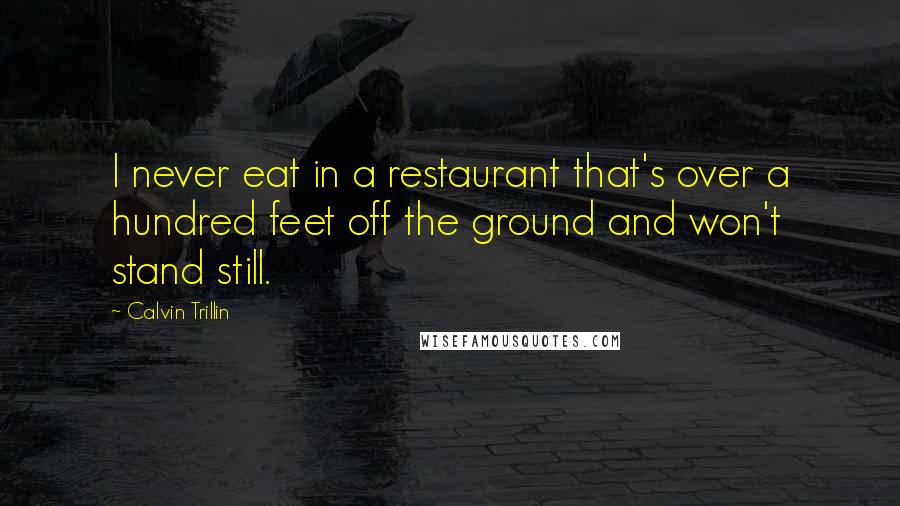 Calvin Trillin Quotes: I never eat in a restaurant that's over a hundred feet off the ground and won't stand still.