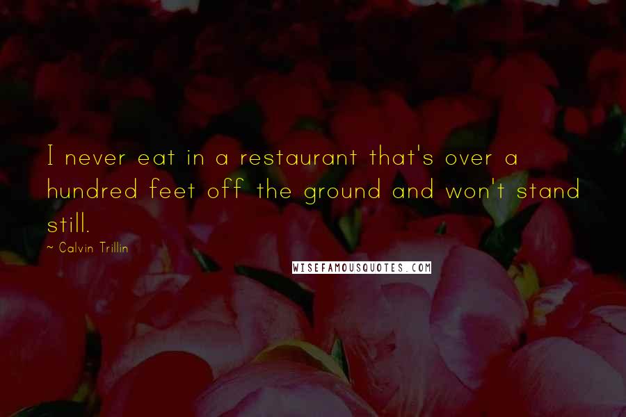 Calvin Trillin Quotes: I never eat in a restaurant that's over a hundred feet off the ground and won't stand still.