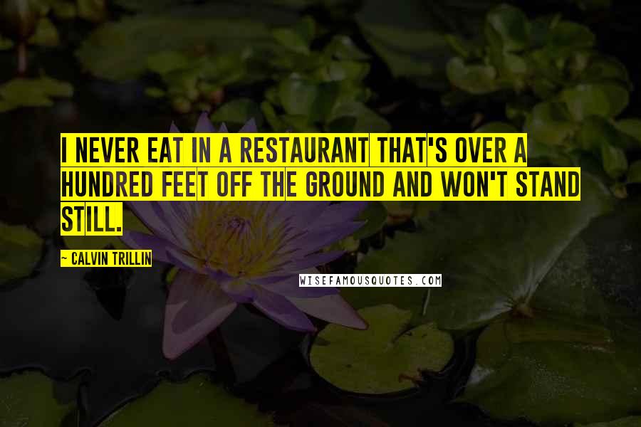 Calvin Trillin Quotes: I never eat in a restaurant that's over a hundred feet off the ground and won't stand still.