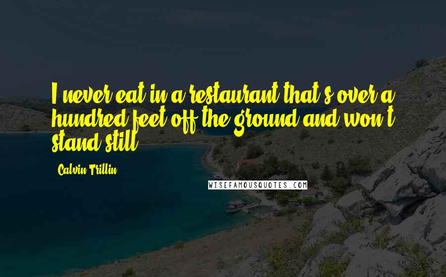 Calvin Trillin Quotes: I never eat in a restaurant that's over a hundred feet off the ground and won't stand still.