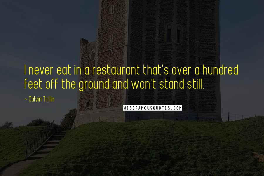 Calvin Trillin Quotes: I never eat in a restaurant that's over a hundred feet off the ground and won't stand still.