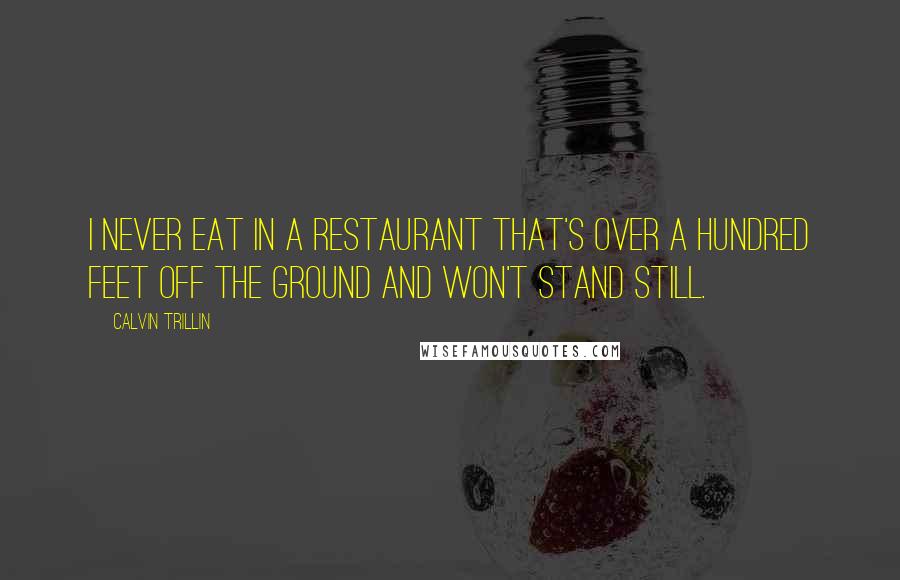 Calvin Trillin Quotes: I never eat in a restaurant that's over a hundred feet off the ground and won't stand still.