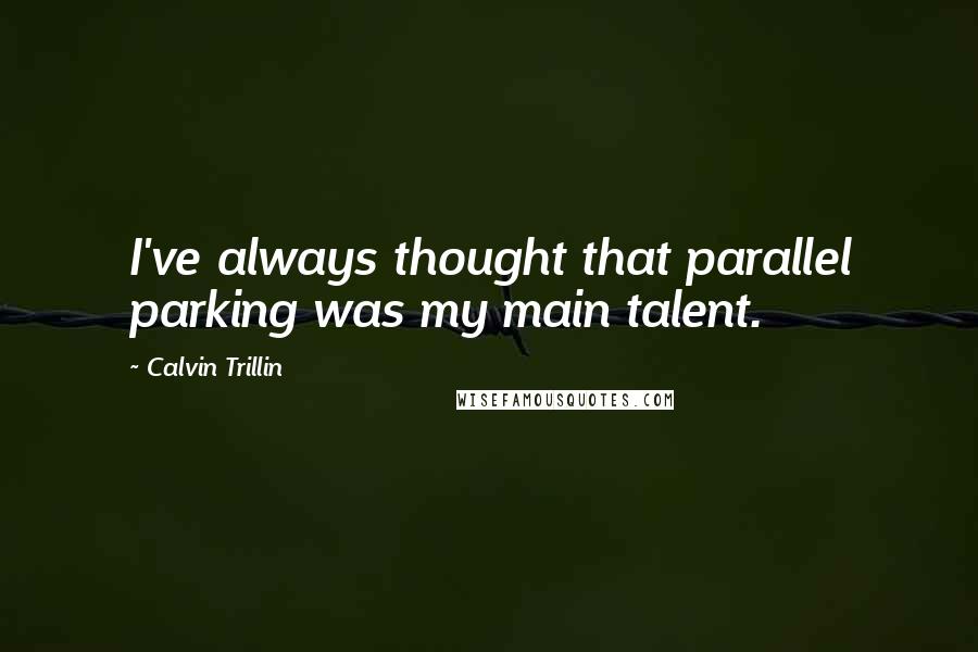 Calvin Trillin Quotes: I've always thought that parallel parking was my main talent.