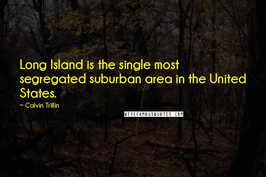 Calvin Trillin Quotes: Long Island is the single most segregated suburban area in the United States.