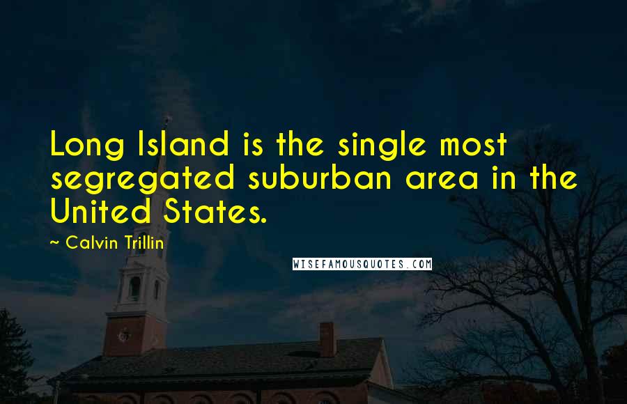 Calvin Trillin Quotes: Long Island is the single most segregated suburban area in the United States.