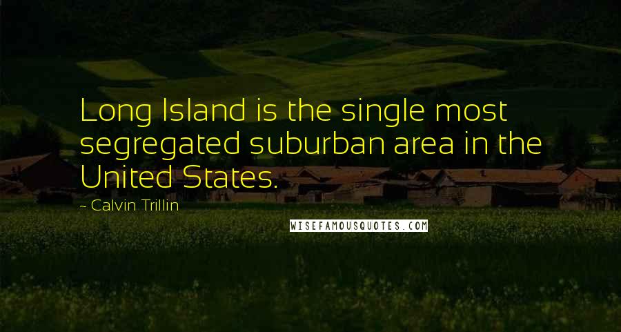 Calvin Trillin Quotes: Long Island is the single most segregated suburban area in the United States.