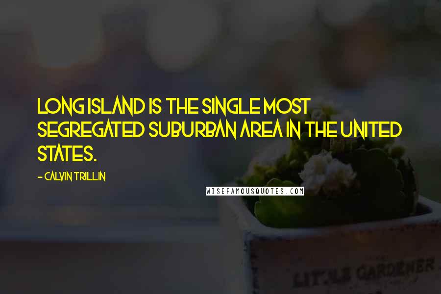 Calvin Trillin Quotes: Long Island is the single most segregated suburban area in the United States.