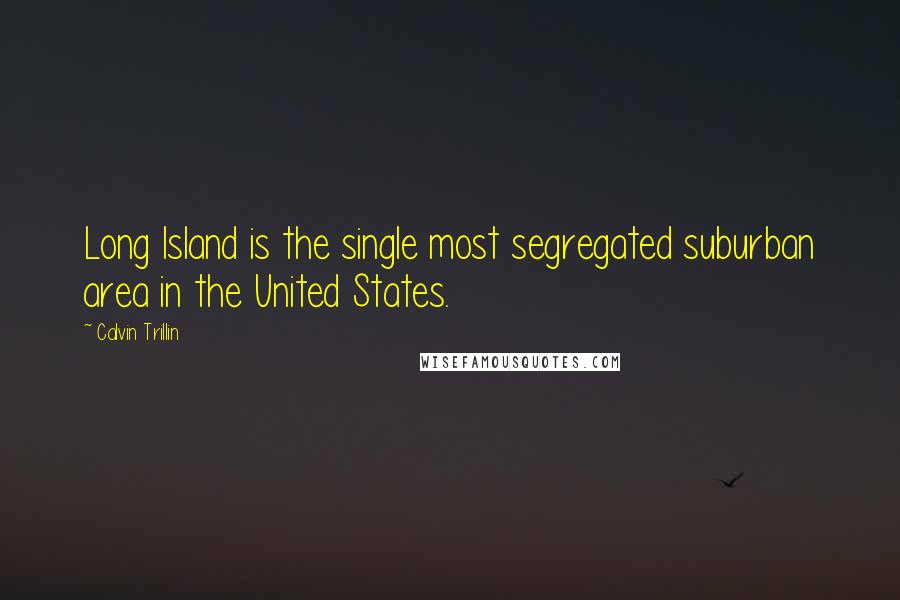 Calvin Trillin Quotes: Long Island is the single most segregated suburban area in the United States.