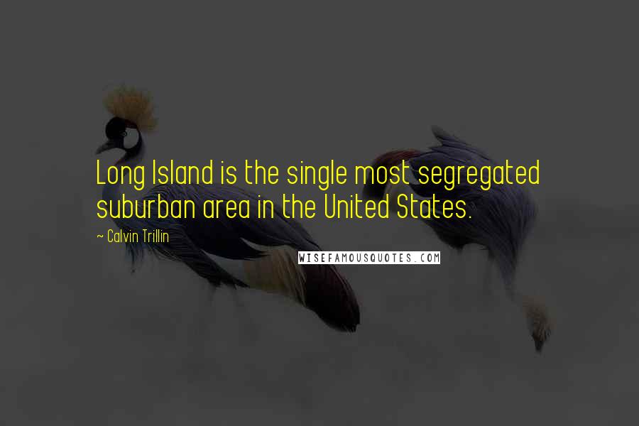 Calvin Trillin Quotes: Long Island is the single most segregated suburban area in the United States.