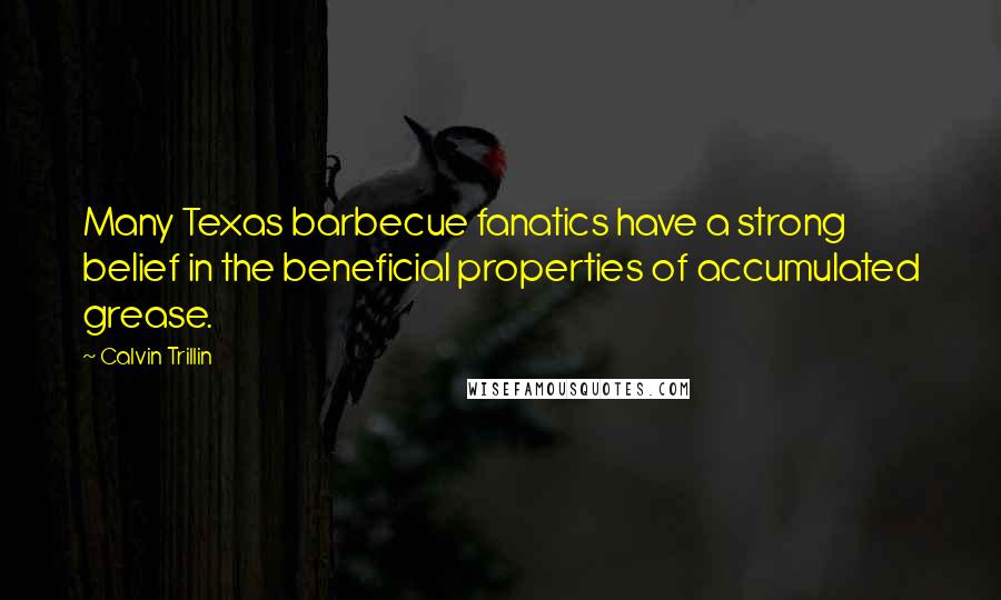 Calvin Trillin Quotes: Many Texas barbecue fanatics have a strong belief in the beneficial properties of accumulated grease.