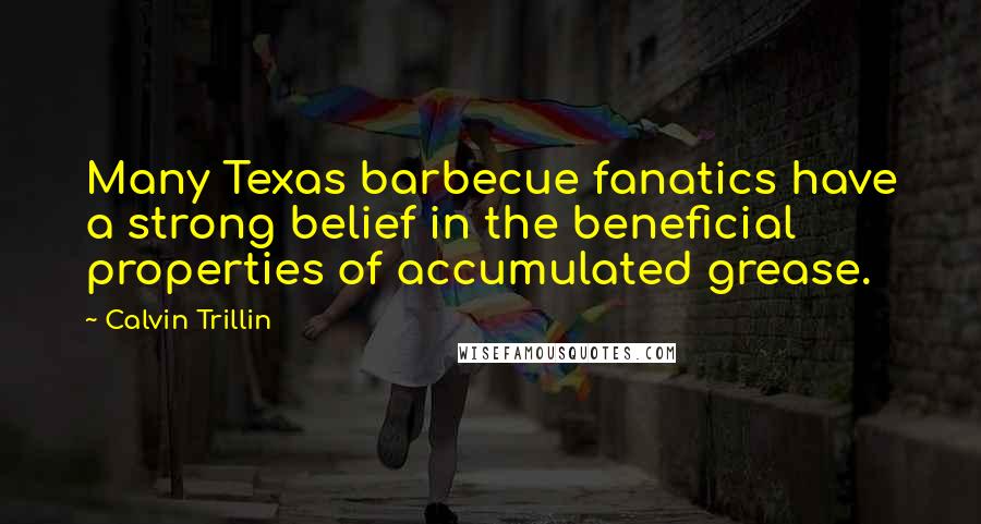 Calvin Trillin Quotes: Many Texas barbecue fanatics have a strong belief in the beneficial properties of accumulated grease.