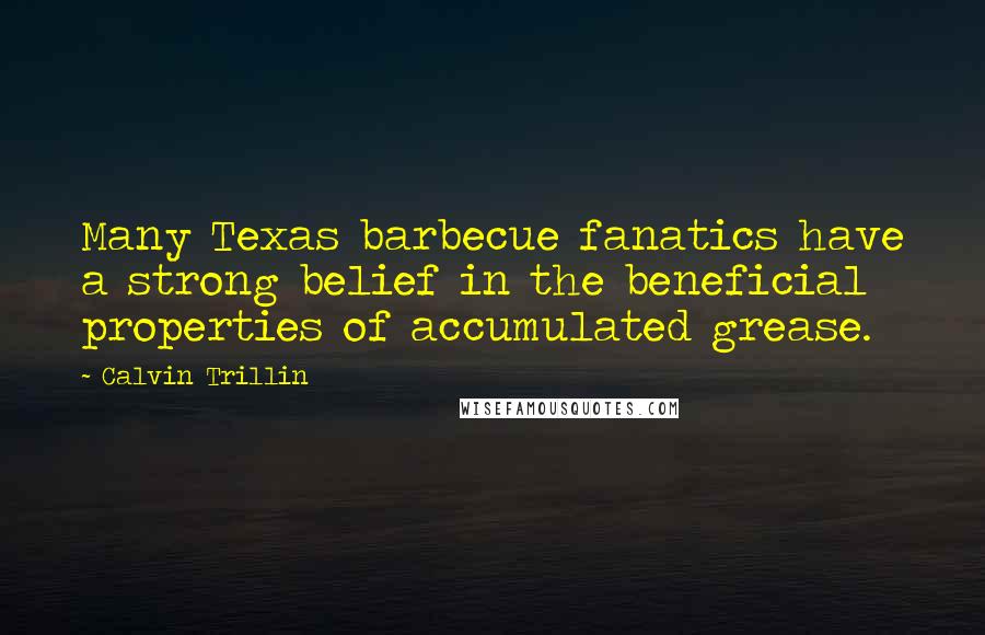 Calvin Trillin Quotes: Many Texas barbecue fanatics have a strong belief in the beneficial properties of accumulated grease.