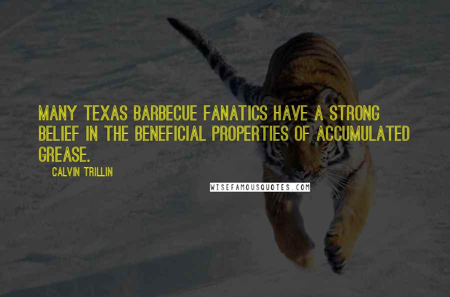 Calvin Trillin Quotes: Many Texas barbecue fanatics have a strong belief in the beneficial properties of accumulated grease.
