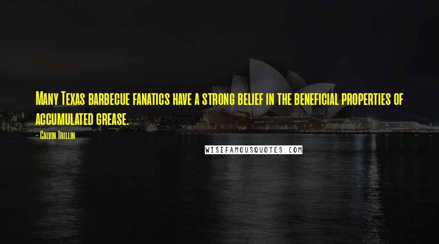 Calvin Trillin Quotes: Many Texas barbecue fanatics have a strong belief in the beneficial properties of accumulated grease.