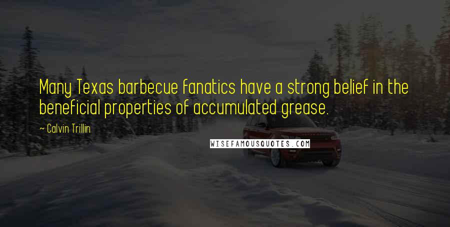 Calvin Trillin Quotes: Many Texas barbecue fanatics have a strong belief in the beneficial properties of accumulated grease.