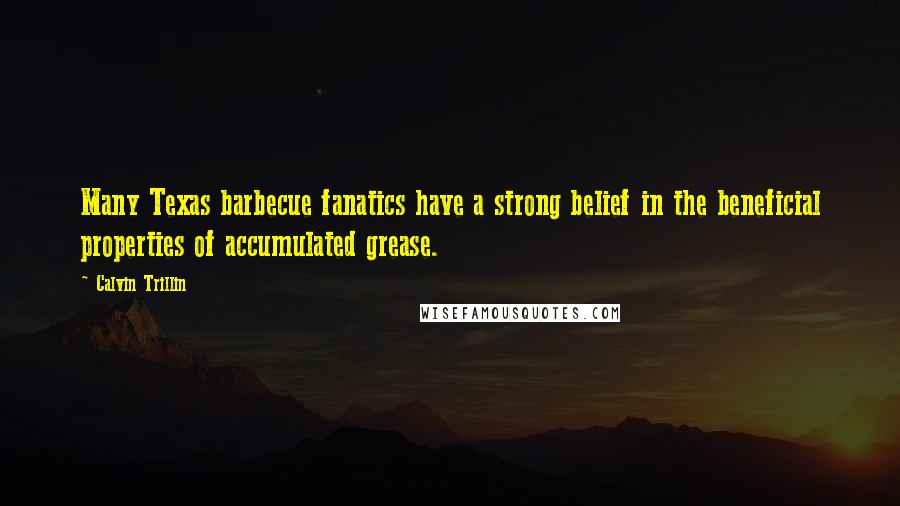 Calvin Trillin Quotes: Many Texas barbecue fanatics have a strong belief in the beneficial properties of accumulated grease.